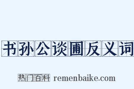 书孙公谈圃反义词是什么意思的图片